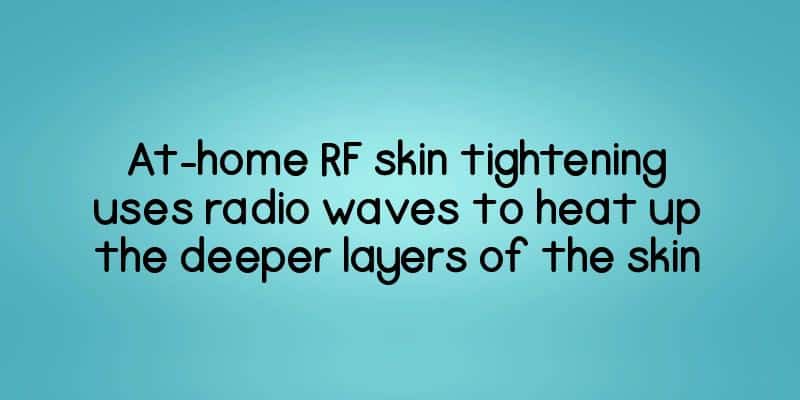 At-home RF skin tightening uses radio waves to heat up the deeper layers of the skin